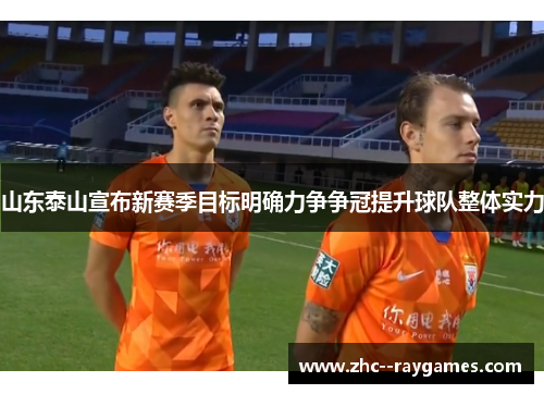 山东泰山宣布新赛季目标明确力争争冠提升球队整体实力