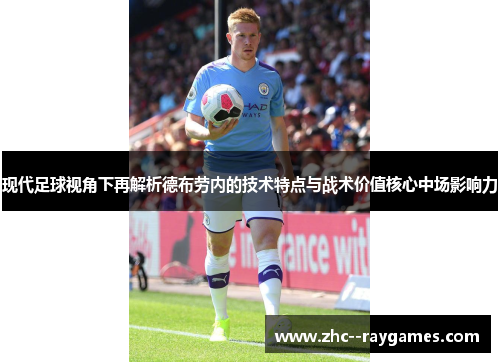 现代足球视角下再解析德布劳内的技术特点与战术价值核心中场影响力 现代足球视角下再解析德布劳内的技术特点与战术价值核心中场影响力