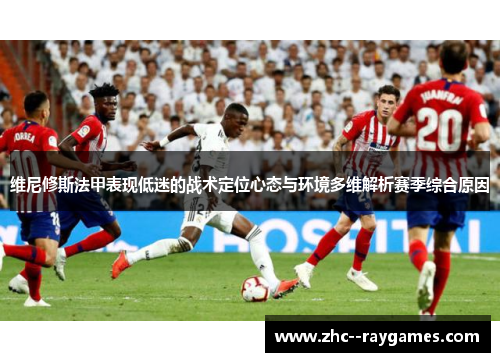 维尼修斯法甲表现低迷的战术定位心态与环境多维解析赛季综合原因