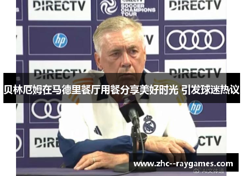 贝林厄姆在马德里餐厅用餐分享美好时光 引发球迷热议