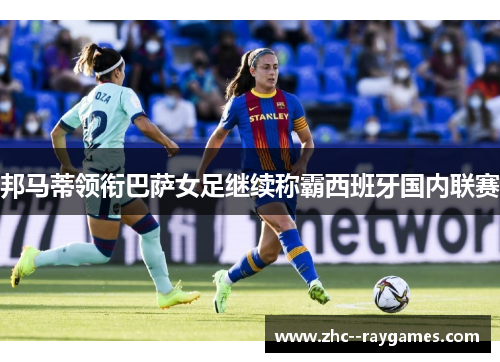 邦马蒂领衔巴萨女足继续称霸西班牙国内联赛