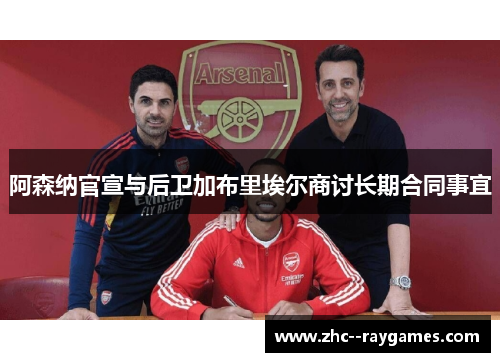 阿森纳官宣与后卫加布里埃尔商讨长期合同事宜