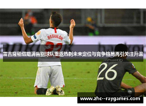 雷吉隆租借期满告别球队重返热刺未来定位与竞争格局再引关注升温
