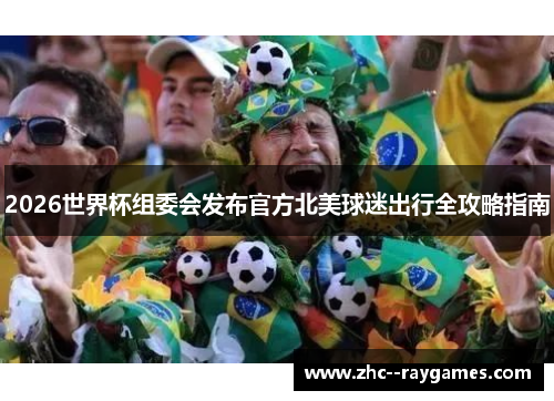 2026世界杯组委会发布官方北美球迷出行全攻略指南