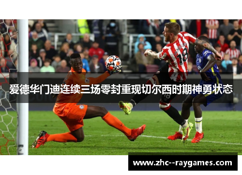 爱德华门迪连续三场零封重现切尔西时期神勇状态 爱德华门迪连续三场零封重现切尔西时期神勇状态