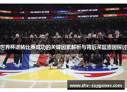 世界杯逆转比赛成功的关键因素解析与背后深层原因探讨 世界杯逆转比赛成功的关键因素解析与背后深层原因探讨
