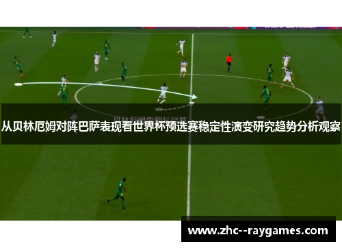 从贝林厄姆对阵巴萨表现看世界杯预选赛稳定性演变研究趋势分析观察 从贝林厄姆对阵巴萨表现看世界杯预选赛稳定性演变研究趋势分析观察