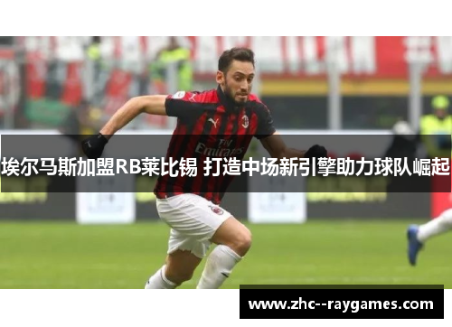 埃尔马斯加盟RB莱比锡 打造中场新引擎助力球队崛起 埃尔马斯加盟RB莱比锡 打造中场新引擎助力球队崛起