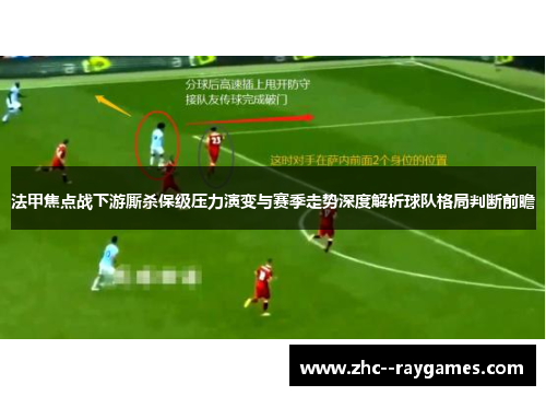法甲焦点战下游厮杀保级压力演变与赛季走势深度解析球队格局判断前瞻 法甲焦点战下游厮杀保级压力演变与赛季走势深度解析球队格局判断前瞻