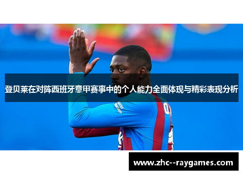 登贝莱在对阵西班牙意甲赛事中的个人能力全面体现与精彩表现分析 登贝莱在对阵西班牙意甲赛事中的个人能力全面体现与精彩表现分析